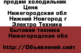 продам холодильник Beko › Цена ­ 15 000 - Нижегородская обл., Нижний Новгород г. Электро-Техника » Бытовая техника   . Нижегородская обл.